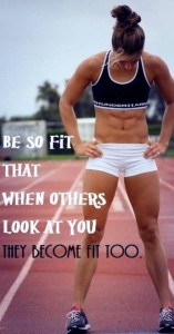 Be so fit that when others look at you they become fit too